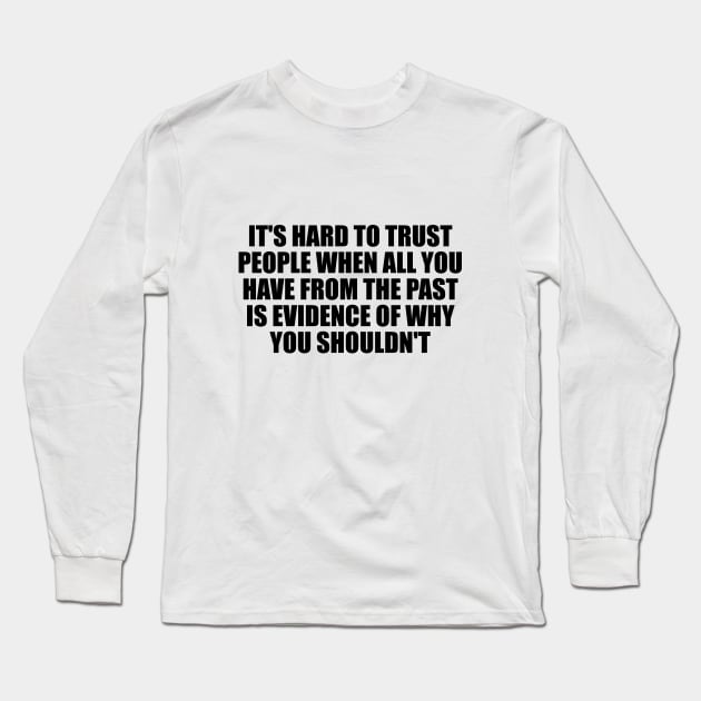 It's hard to trust people when all you have from the past is evidence of why you shouldn't Long Sleeve T-Shirt by D1FF3R3NT